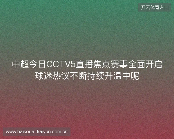 中超今日CCTV5直播焦点赛事全面开启球迷热议不断持续升温中呢