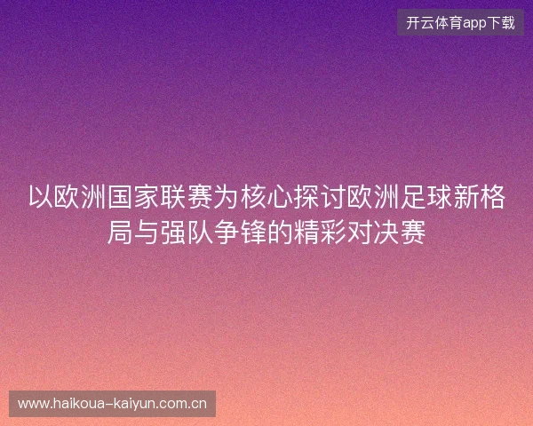 以欧洲国家联赛为核心探讨欧洲足球新格局与强队争锋的精彩对决赛